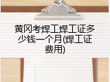 黄冈考焊工焊工证多少钱一个月(焊工证费用)