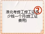 淮北考焊工焊工证多少钱一个月(焊工证费用)