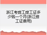 浙江考焊工焊工证多少钱一个月(浙江焊工证费用)