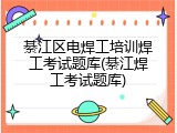 綦江区电焊工培训焊工考试题库(綦江焊工考试题库)