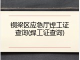 铜梁区应急厅焊工证查询(焊工证查询)