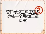 营口考焊工焊工证多少钱一个月(焊工证费用)