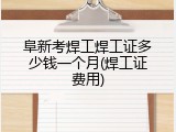 阜新考焊工焊工证多少钱一个月(焊工证费用)