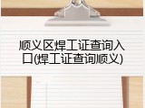 顺义区焊工证查询入口(焊工证查询顺义)