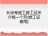 长治考焊工焊工证多少钱一个月(焊工证费用)