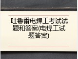 吐鲁番电焊工考试试题和答案(电焊工试题答案)