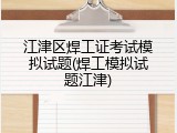 江津区焊工证考试模拟试题(焊工模拟试题江津)
