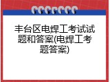 丰台区电焊工考试试题和答案(电焊工考题答案)