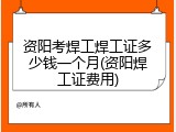 资阳考焊工焊工证多少钱一个月(资阳焊工证费用)