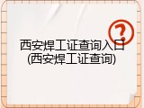 西安焊工证查询入口(西安焊工证查询)