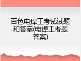 百色电焊工考试试题和答案(电焊工考题答案)