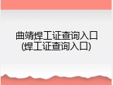 曲靖焊工证查询入口(焊工证查询入口)