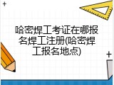 哈密焊工考证在哪报名焊工注册(哈密焊工报名地点)