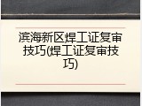 滨海新区焊工证复审技巧(焊工证复审技巧)