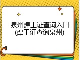 泉州焊工证查询入口(焊工证查询泉州)