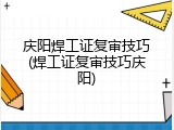 庆阳焊工证复审技巧(焊工证复审技巧庆阳)