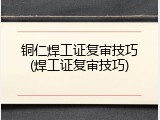 铜仁焊工证复审技巧(焊工证复审技巧)