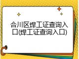 合川区焊工证查询入口(焊工证查询入口)