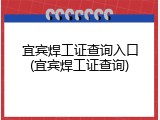 宜宾焊工证查询入口(宜宾焊工证查询)