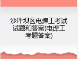 沙坪坝区电焊工考试试题和答案(电焊工考题答案)