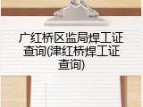 广红桥区监局焊工证查询(津红桥焊工证查询)