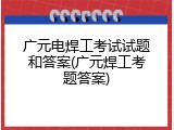 广元电焊工考试试题和答案(广元焊工考题答案)