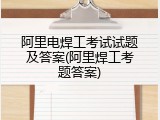 阿里电焊工考试试题及答案(阿里焊工考题答案)
