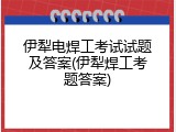 伊犁电焊工考试试题及答案(伊犁焊工考题答案)
