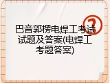 巴音郭楞电焊工考试试题及答案(电焊工考题答案)