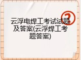 云浮电焊工考试试题及答案(云浮焊工考题答案)