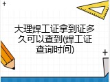 大理焊工证拿到证多久可以查到(焊工证查询时间)