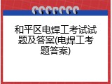 和平区电焊工考试试题及答案(电焊工考题答案)