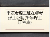 平凉考焊工证在哪考焊工证呢(平凉焊工证考点)