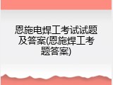 恩施电焊工考试试题及答案(恩施焊工考题答案)
