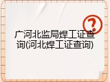 广河北监局焊工证查询(河北焊工证查询)