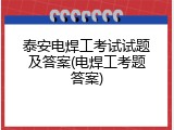 泰安电焊工考试试题及答案(电焊工考题答案)