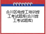 合川区电焊工培训焊工考试题库(合川焊工考试题库)