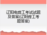 辽阳电焊工考试试题及答案(辽阳焊工考题答案)