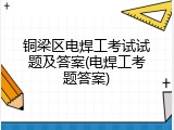 铜梁区电焊工考试试题及答案(电焊工考题答案)