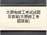 太原电焊工考试试题及答案(太原焊工考题答案)