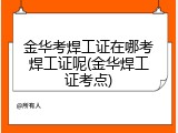 金华考焊工证在哪考焊工证呢(金华焊工证考点)
