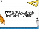 西城区焊工证查询链接(西城焊工证查询)