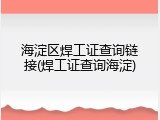 海淀区焊工证查询链接(焊工证查询海淀)