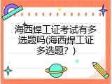 海西焊工证考试有多选题吗(海西焊工证多选题？)