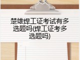 楚雄焊工证考试有多选题吗(焊工证考多选题吗)