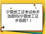 宁夏焊工证考试有多选题吗(宁夏焊工证多选题？)