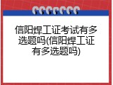 信阳焊工证考试有多选题吗(信阳焊工证有多选题吗)