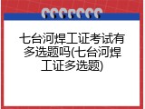 七台河焊工证考试有多选题吗(七台河焊工证多选题)