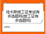 佳木斯焊工证考试有多选题吗(焊工证有多选题吗)