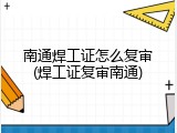 南通焊工证怎么复审(焊工证复审南通)